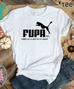 FUMA FUPA GOOD CAT IS JUST A LIFT AWAY FOR T-SHIRT