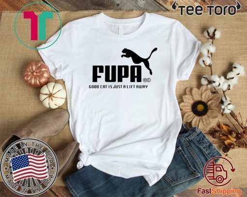 FUMA FUPA GOOD CAT IS JUST A LIFT AWAY FOR T-SHIRT