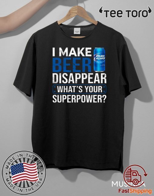 I Make Bud Light Disappear What’s Your Superpower Funny T-Shirt