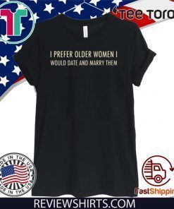 I Prefer Older Women I Would Date And Marry Them T-Shirt