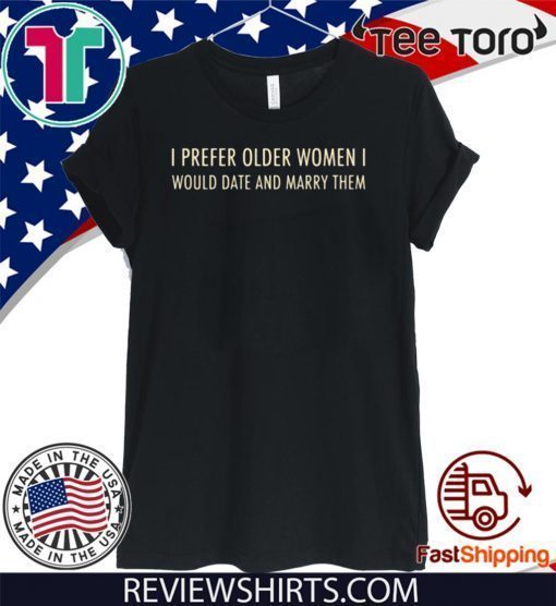 I Prefer Older Women I Would Date And Marry Them T-Shirt