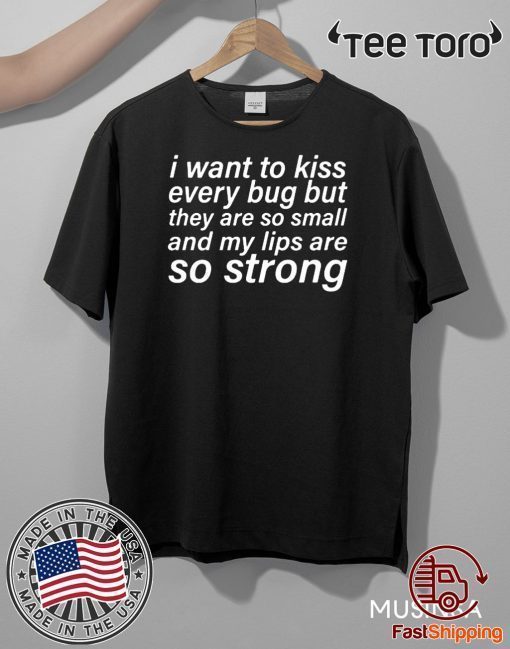I Want To Kiss Every Bug But They Are So Small And My Lips Are So Strong Offcial T-Shirt