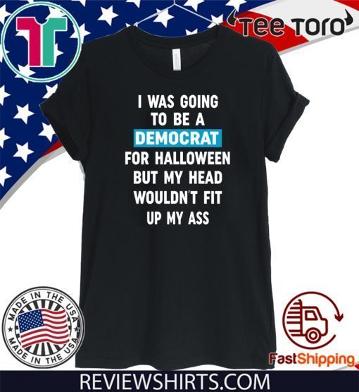 I Was Going To Be A Democrat For Halloween But My Head Wouldn’t Fit Up My Ass 2020 T-Shirt