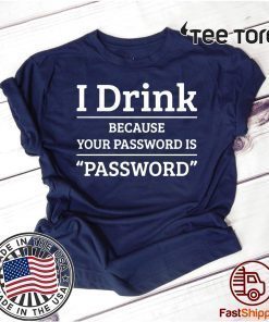 I drink because your password is password Offcial T-Shirt