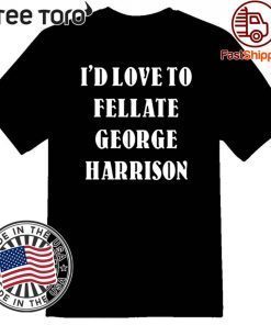 I'd Love To Fellate George Harrison Offcial T-Shirt