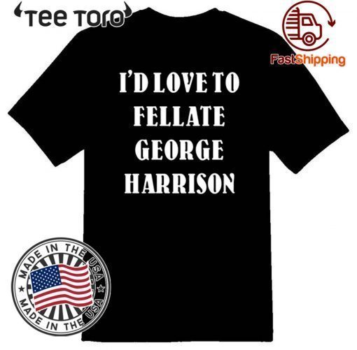 I'd Love To Fellate George Harrison Offcial T-Shirt