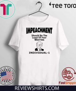 Impeachment Should Be The Least Of Your Worries Individual President 2019 T-Shirt