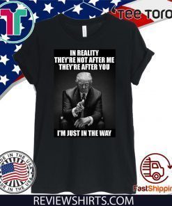 In Reality They're Not After Me They're After You Trump Offcial T-Shirt