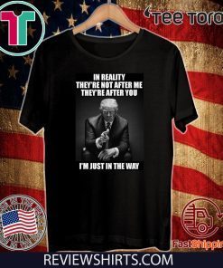 In Reality They're Not After Me They're After You Trump Offcial T-Shirt