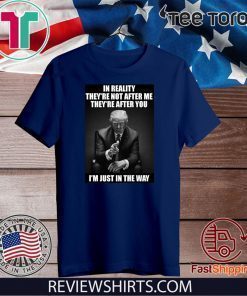 In Reality They're Not After Me They're After You Trump Offcial T-Shirt