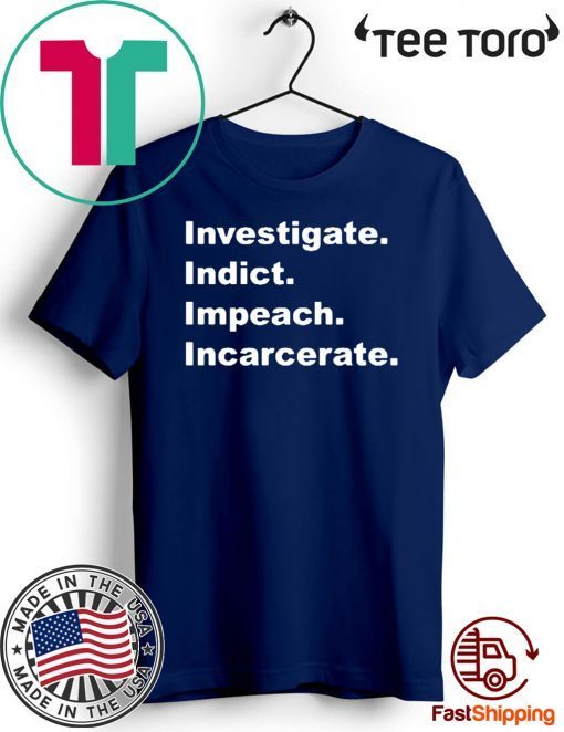 Investigate Indict Impeach Incarcerate Impeachment President Trump T Shirt