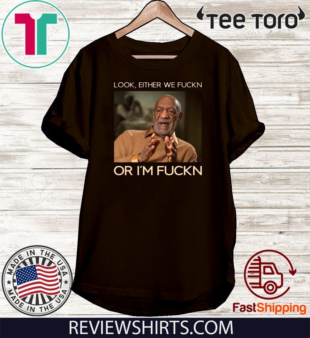 Look Either We Fuckn Or Im Fuckn Bill Cosby 2020 T Shirt Reviewstees 