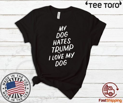 My Dog Hates Trump Anti Trump 2020 Tee Shirt     