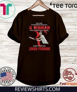 Never Underestimate A Woman Who Understands Tennis And Love Roger Federer Original T-Shirt