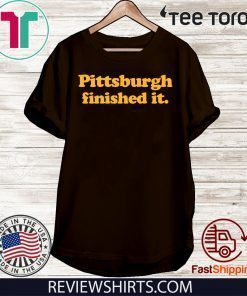 Pittsburgh finished it Shirt - Pittsburgh finished it T-Shirt