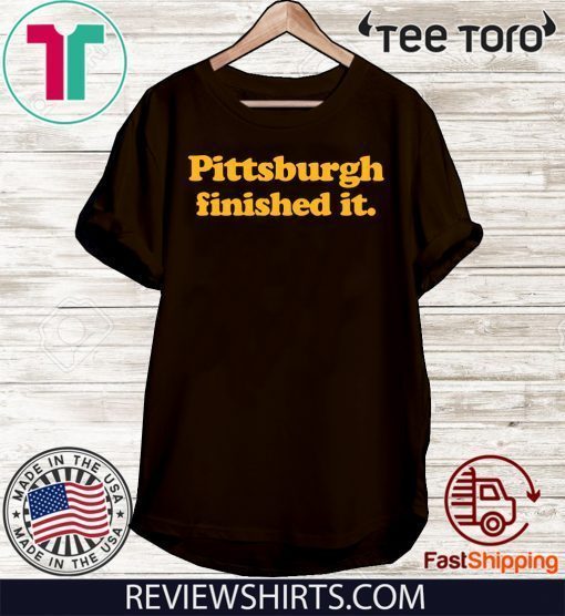 Pittsburgh finished it Shirt - Pittsburgh finished it T-Shirt