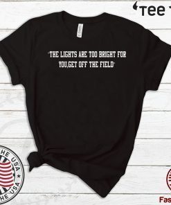 The Lights Are Too Bright For You Get Off The Field Limited Edition T-Shirt