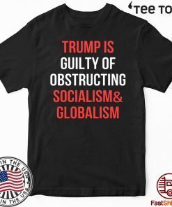 Trump Is Guilty Of Obstructing Socialism & Globalism Impeachment Day T-Shirt