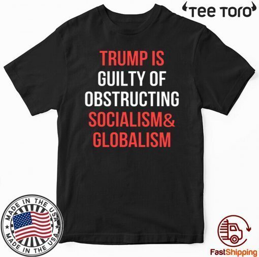 Trump Is Guilty Of Obstructing Socialism & Globalism Impeachment Day T-Shirt