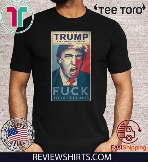 Trump keep American great 2020 fuck your feelings Offcial T-Shirt