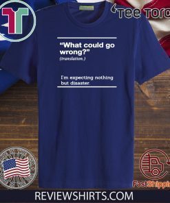 WHAT COULD GO WRONG I'M EXPECTING NOTHING BUT DISASTER T SHIRT