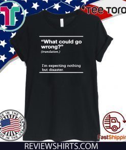 WHAT COULD GO WRONG I'M EXPECTING NOTHING BUT DISASTER T SHIRT