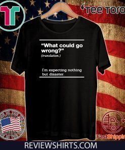 WHAT COULD GO WRONG I'M EXPECTING NOTHING BUT DISASTER T SHIRT