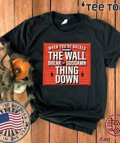 When You Are Backed The Wall Break Goddamn Thing Down 2020 T-Shirt