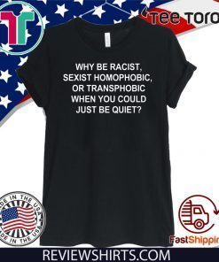Why Be Racist Sexist Homophobic or Transphobic Limited Edition T-Shirt