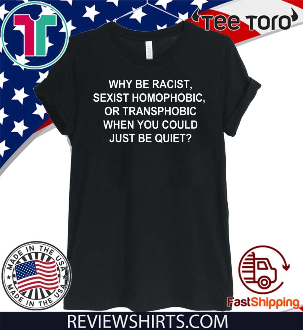 Why Be Racist Sexist Homophobic Or Transphobic Limited Edition T Shirt Reviewstees