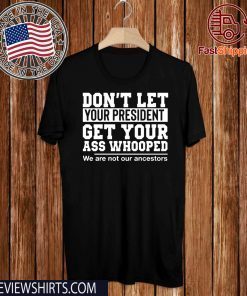 Mens Don't Let Your President Get Your Ass Whooped We Are Not Our Ancestors Tee Shirt
