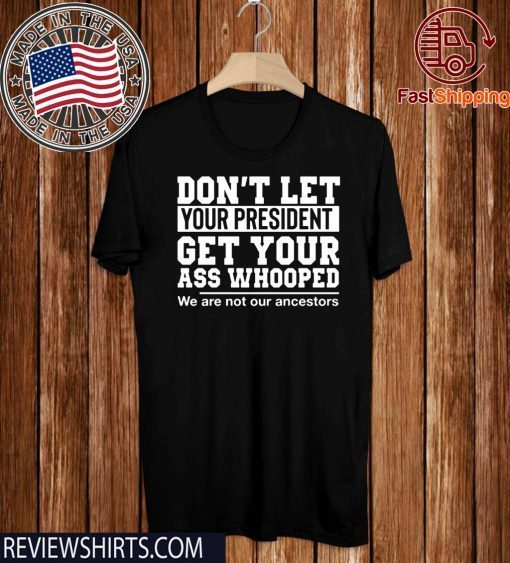 Mens Don't Let Your President Get Your Ass Whooped We Are Not Our Ancestors Tee Shirt