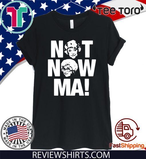 Golden Girls Not Now Ma 2020 T-Shirt