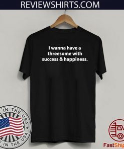 I wanna have a threesome with success happiness 2020 T-Shirt