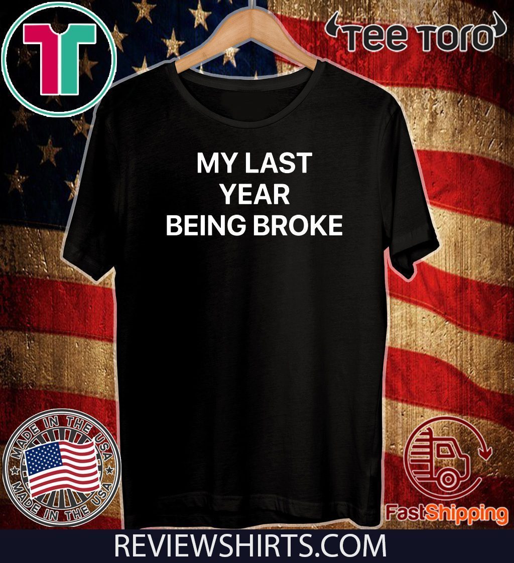 my last year being broke t shirt