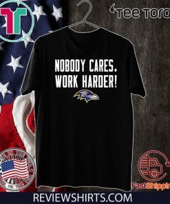 Nobody Cares Work Harder Baltimore Ravens For T-Shirt