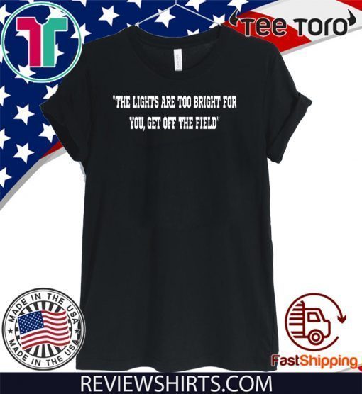 THE LIGHTS ARE TOO BRIGHT FOR YOU GET OFF THE FIELD SHIRT T-SHIRT