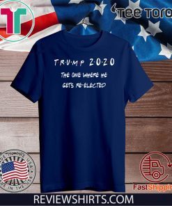 Trump 2020 The One Where He Gets Re-elected Original T-Shirt