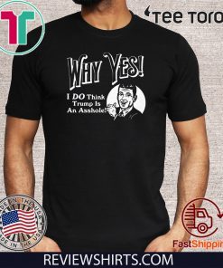 Why Yes I Do Think Donald Trumps an Asshole T-Shirt