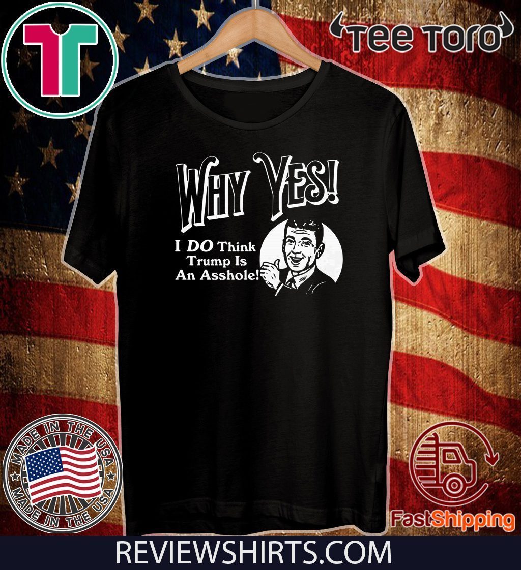 Why Yes I Do Think Donald Trumps an Asshole T-Shirt