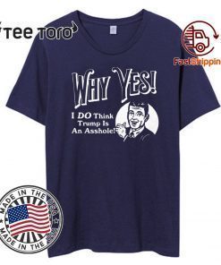 Why Yes I Do Think Donald Trumps an Asshole T-Shirt