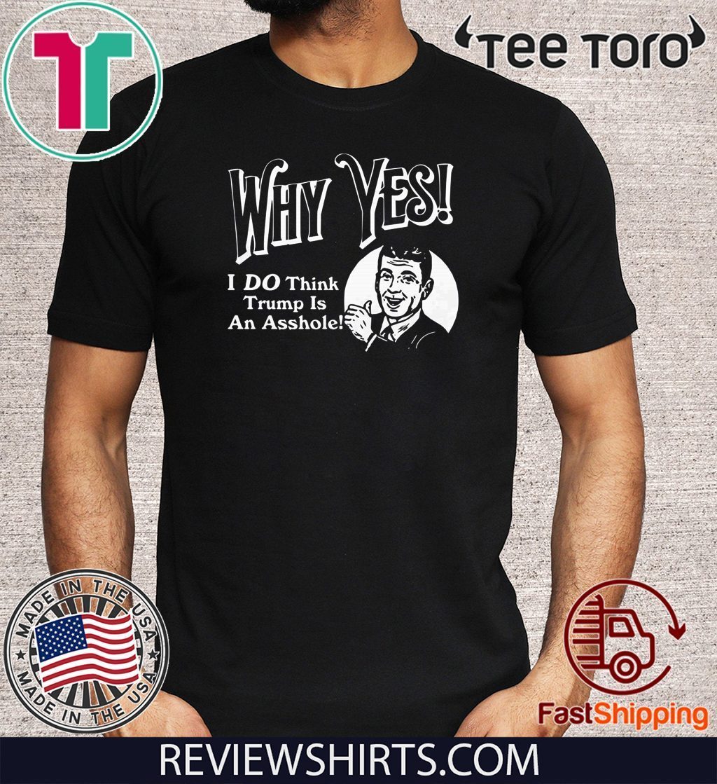Why Yes I Do Think Donald Trumps an Asshole T-Shirt
