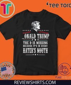 Donald Trump the D is missing because it’s in every hater’s mouth 2020 T-Shirt