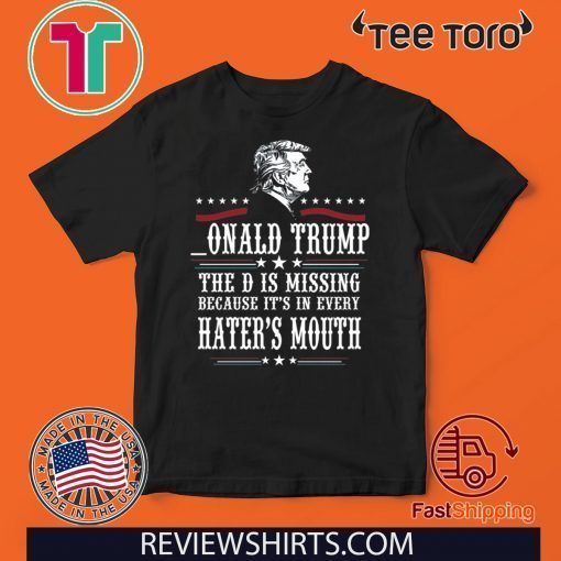 Donald Trump the D is missing because it’s in every hater’s mouth 2020 T-Shirt