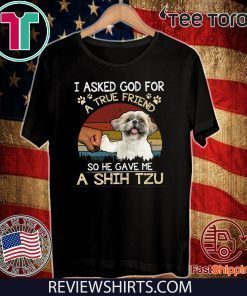 I Asked God For A True Friend So He Gave Me A Shih Tzu 2020 T-Shirt