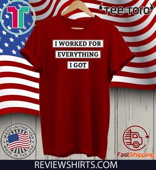 I Worked For Everything I Got Official T-Shirt