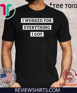I Worked For Everything I Got Limited Edition T-Shirt