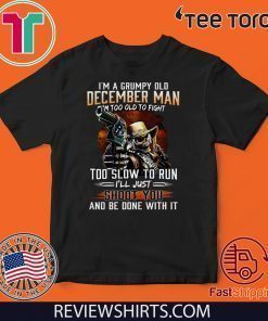 I’m A Grumpy Old December Man Im Too Old To Fight Too Slow To Run I’ll Shoot You And Be Done With It Official T-Shirt