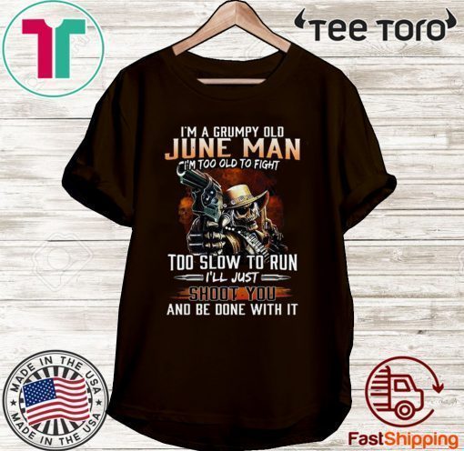 I’m A Grumpy Old June Man I’m Too Old To Fight Too Slow To Run I’ll Shoot You And Be Done With It 2020 T-Shirt