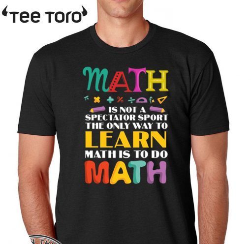 Math Is Not A Spectator Sport The Only Way To Learn Math Is To Do Math 2020 T-Shirt